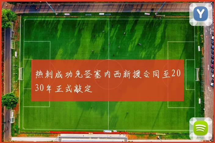 热刺成功免签塞内西新援合同至2030年正式敲定
