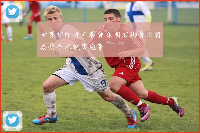 世界杯即将开赛费尔明右脚骨折将接受手术缺席盛事