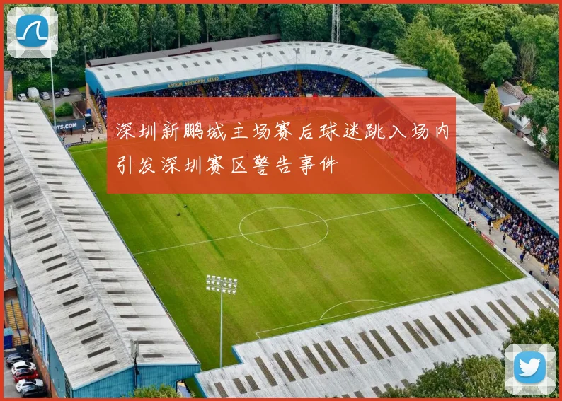 深圳新鹏城主场赛后球迷跳入场内引发深圳赛区警告事件
