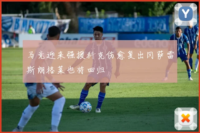 马竞迎来强援科克伤愈复出冈萨雷斯朗格莱也将回归