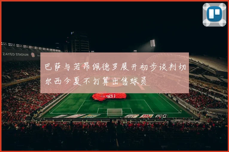 巴萨与若昂佩德罗展开初步谈判切尔西今夏不打算出售球员
