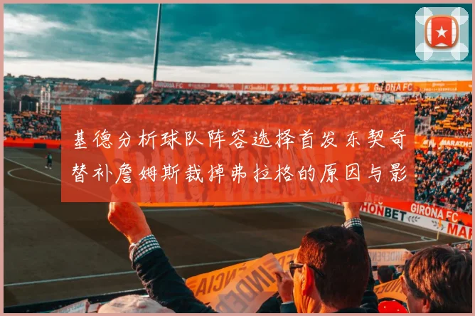 基德分析球队阵容选择首发东契奇替补詹姆斯裁掉弗拉格的原因与影响