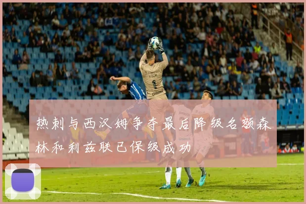 热刺与西汉姆争夺最后降级名额森林和利兹联已保级成功