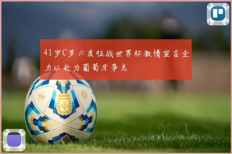 41岁C罗六度征战世界杯激情宣言全力以赴为葡萄牙争光