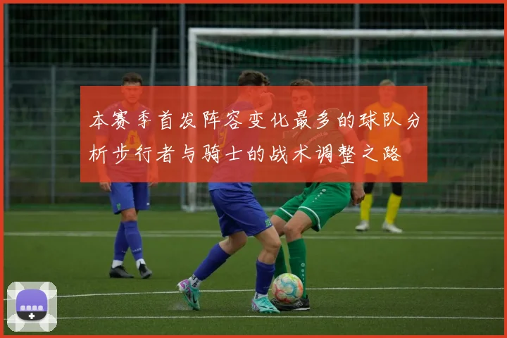 本赛季首发阵容变化最多的球队分析步行者与骑士的战术调整之路