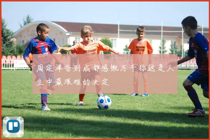 周定洋告别成都感慨万千称这是人生中最艰难的决定