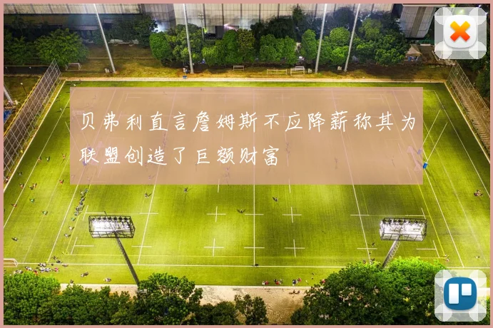 贝弗利直言詹姆斯不应降薪称其为联盟创造了巨额财富