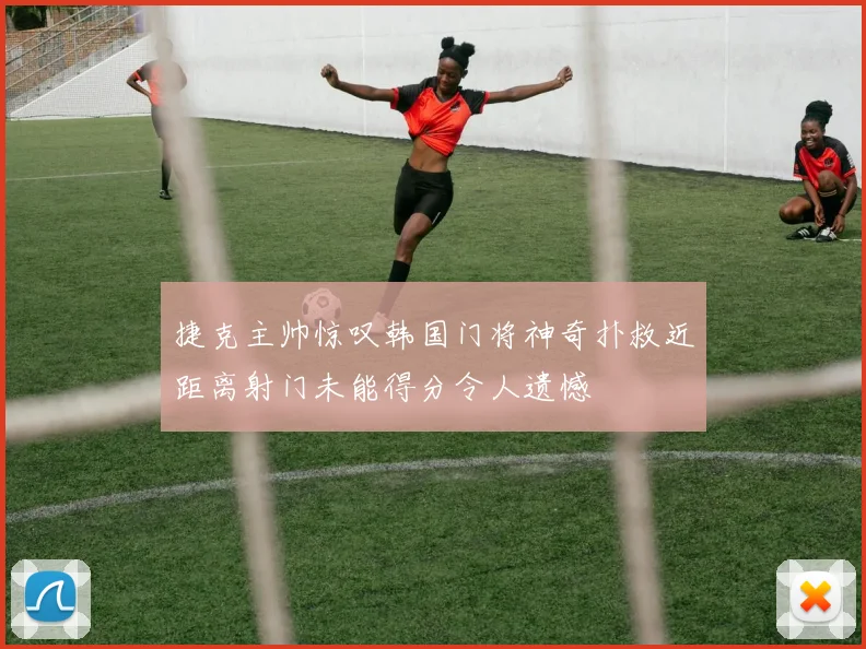 捷克主帅惊叹韩国门将神奇扑救近距离射门未能得分令人遗憾